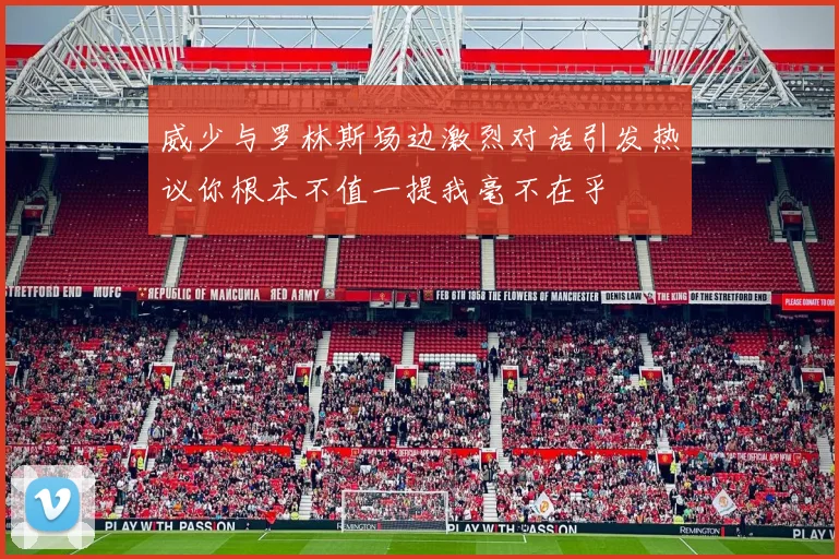 威少与罗林斯场边激烈对话引发热议你根本不值一提我毫不在乎