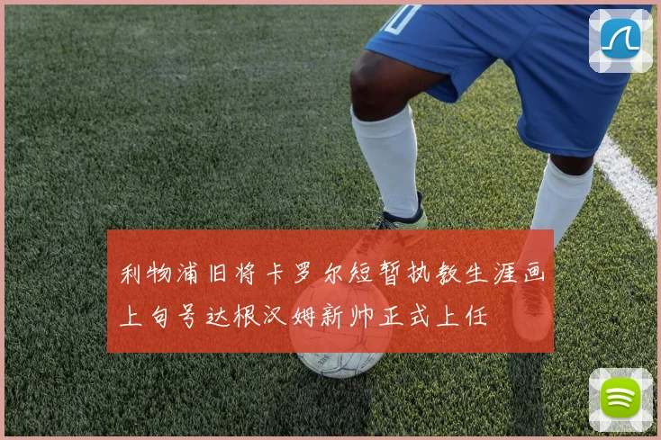利物浦旧将卡罗尔短暂执教生涯画上句号达根汉姆新帅正式上任