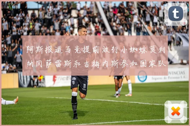 阿斯报道马竞提前放行小蜘蛛莫利纳冈萨雷斯和吉梅内斯参加国家队集训