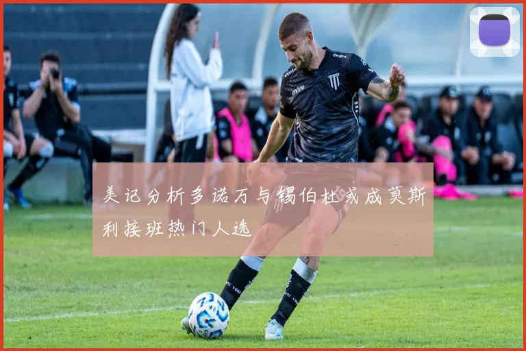 美记分析多诺万与锡伯杜或成莫斯利接班热门人选