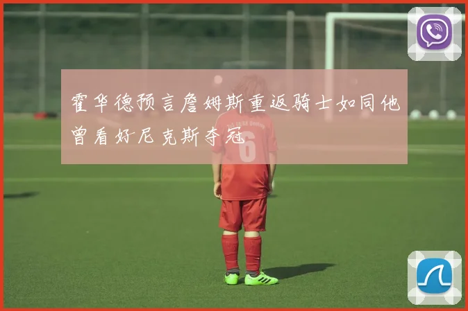 霍华德预言詹姆斯重返骑士如同他曾看好尼克斯夺冠