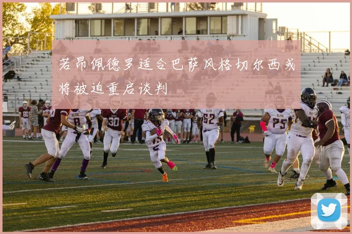 若昂佩德罗适合巴萨风格切尔西或将被迫重启谈判