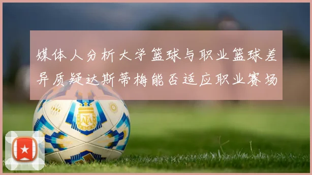 媒体人分析大学篮球与职业篮球差异质疑达斯蒂梅能否适应职业赛场