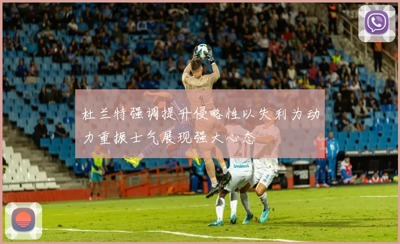 杜兰特强调提升侵略性以失利为动力重振士气展现强大心态