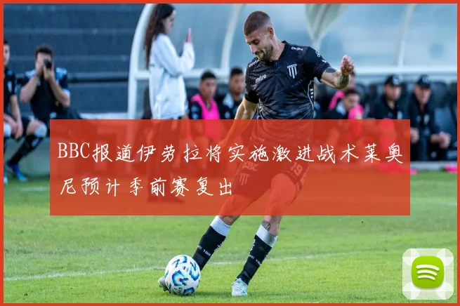 BBC报道伊劳拉将实施激进战术莱奥尼预计季前赛复出