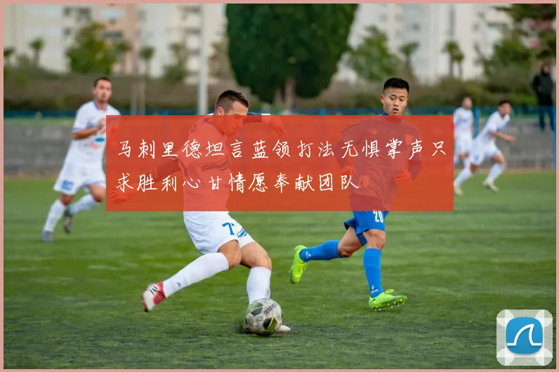 马刺里德坦言蓝领打法无惧掌声只求胜利心甘情愿奉献团队