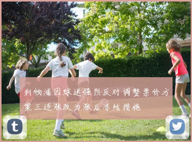 利物浦因球迷强烈反对调整票价方案三连涨改为涨后冻结措施