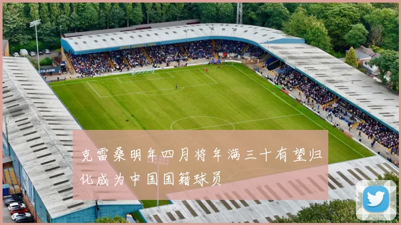 克雷桑明年四月将年满三十有望归化成为中国国籍球员