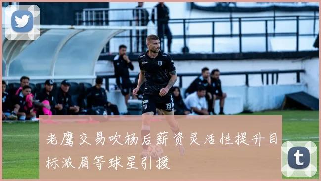 老鹰交易吹杨后薪资灵活性提升目标浓眉等球星引援
