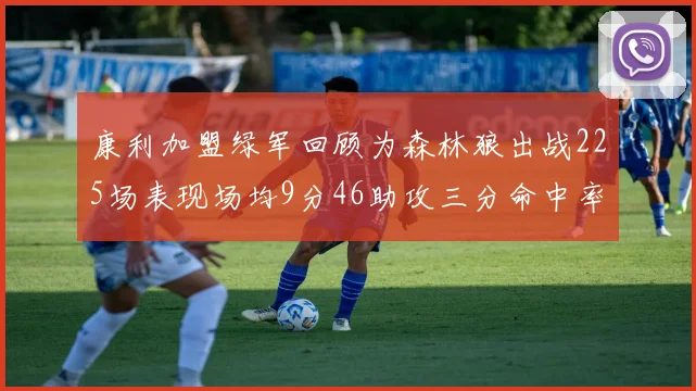 康利加盟绿军回顾为森林狼出战225场表现场均9分46助攻三分命中率412