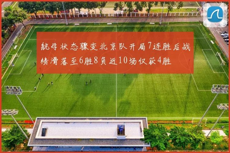 航母状态骤变北京队开局7连胜后战绩滑落至6胜8负近10场仅获4胜