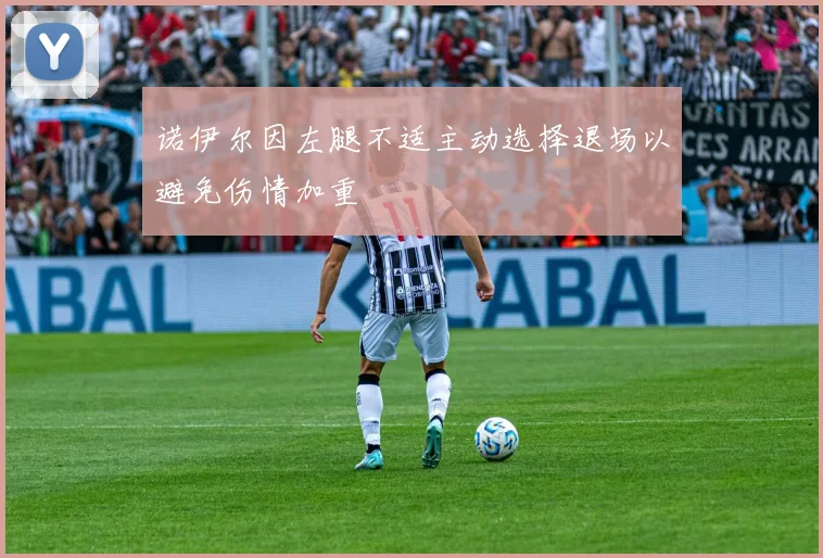 诺伊尔因左腿不适主动选择退场以避免伤情加重