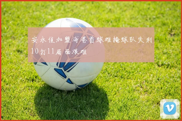 安永佳加盟海港首球难掩球队失利10打11局面艰难