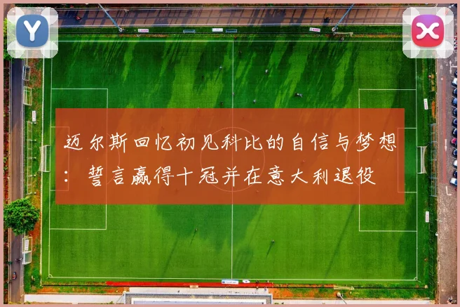 迈尔斯回忆初见科比的自信与梦想：誓言赢得十冠并在意大利退役